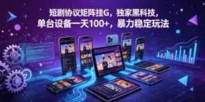 短剧协议矩阵挂G，独家黑科技，单台设备一天100+，暴力稳定玩法【揭秘】-小牛学府