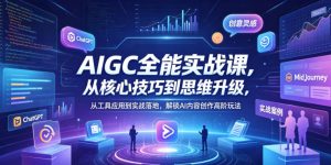 AIGC全能实战课，从核心技巧到思维升级，从工具应用到实战落地，解锁AI内容创作高阶玩法-小牛学府