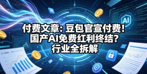 付费文章：豆包官宣付费！国产AI免费红利终结？行业全拆解-小牛学府
