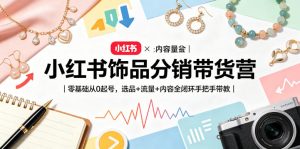 小红书饰品分销带货营｜零基础从0起号，选品+流量+内容全闭环手把手带教-小牛学府