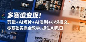 多赛道变现！剪辑+AI短片+AI漫剧+小说推文，零基础实操全教学，抓住AI风口-小牛学府