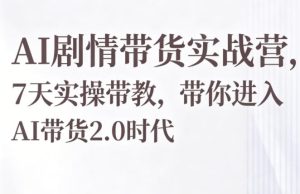 AI剧情带货实战营,7天实操带教,带你进入AI带货2.0时代-小牛学府