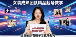 抖音视频号绿幕直播,女装成熟团队打造精品起号教学,居直播照着稿子念直播起号-小牛学府