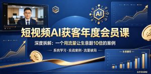 短视频AI获客年度会员课,深度拆解,一个用流量让生意翻10倍的案例-小牛学府