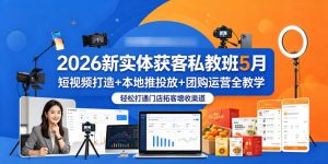 2026新实体获客私教班5月,短视频打造+本地推投放+团购运营全教学,轻松打通门店拓客增收渠道-小牛学府