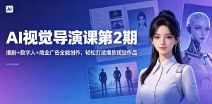 AI视觉导演课第2期,漫剧+数字人+商业广告全能创作,轻松打造爆款视觉作品-小牛学府