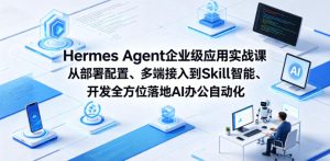 Hermes Agent企业级应用实战课从部署配置、多端接入到Skill智能开发全方位落地AI办公自动化-小牛学府