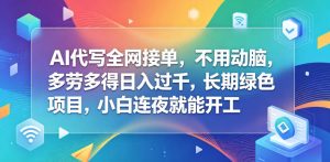 AI代写全网接单,不用动脑,多劳多得日入过千,长期绿色项目,小白连夜就能开工【揭秘】-小牛学府