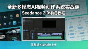 全新多模态AI视频创作系统实战课，Seedance 2.0详细教程，零基础也能快速上手-小牛学府