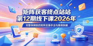 矩阵获客终点站第12期线下课2026年5月22-23号,完整保姆级的矩阵实操手法与案例拆解-小牛学府