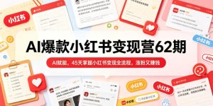 AI爆款小红书变现营62期2026年5月,AI赋能,45天掌握小红书变现全流程,涨粉又賺钱-小牛学府