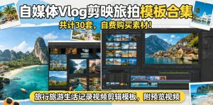 自媒体Vlog剪映旅拍模板合集,共计30套,自费购买素材!旅行旅游生活记录视频剪辑模板,附预览视频-小牛学府