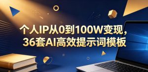 个人IP从0到100W变现,36套AI高效提示词模板【文档】-小牛学府