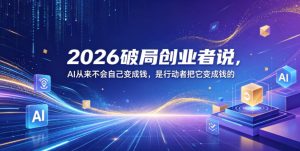 2026破局创业者说,AI从来不会自己变成钱,是行动者把它变成钱的【文档】-小牛学府