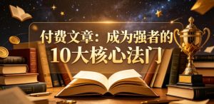 付费文章:成为强者的10大核心法门-小牛学府