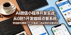 AI微信小程序开发实战:从0到1开发咖啡点餐系统,学完即可拥有一个可直接上线运营的完整项目-小牛学府