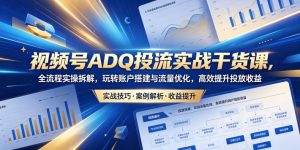 视频号ADQ投流实战干货课，全流程实操拆解，玩转账户搭建与流量优化，高效提升投放收益-小牛学府