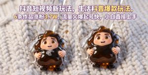 抖音短视频新玩法生活科普爆款玩法,6条作品涨粉3.7W,流量火爆起号快,小白直接上手操作,可撸创作者伙伴计划-小牛学府
