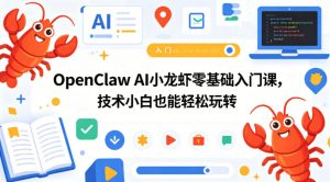 OpenClaw AI小龙虾零基础入门课,技术小白也能轻松玩转(更新0522)-小牛学府